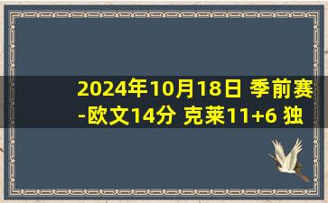 2024年10月18日 季前赛-欧文14分 克莱11+6 独行侠轻取雄鹿